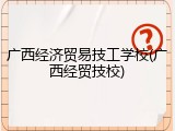 广西经济贸易技工学校(广西经贸技校)