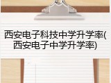 西安电子科技中学升学率(西安电子中学升学率)