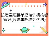 长治襄垣县单招培训机构哪家好(襄垣单招培训优选)