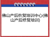 佛山产后恢复培训中心(佛山产后修复培训)