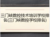 三门峡数控技术培训学校排名(三门峡数控学校排名)