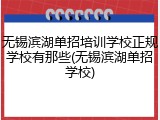 无锡滨湖单招培训学校正规学校有那些(无锡滨湖单招学校)