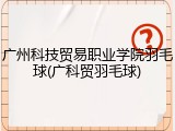 广州科技贸易职业学院羽毛球(广科贸羽毛球)