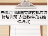 赤峰红山哪里有数控机床维修培训班(赤峰数控机床维修培训)