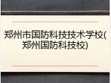 郑州市国防科技技术学校(郑州国防科技校)
