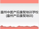 惠州中医产后康复培训学校(惠州产后康复培训)