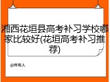 湘西花垣县高考补习学校哪家比较好(花垣高考补习推荐)