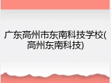 广东高州市东南科技学校(高州东南科技)