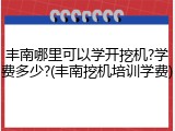 丰南哪里可以学开挖机?学费多少?(丰南挖机培训学费)