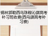 锡林郭勒西乌珠穆沁旗高考补习班收费(西乌旗高考补习费)