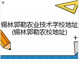 锡林郭勒农业技术学校地址(锡林郭勒农校地址)