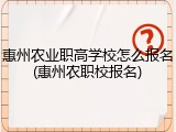惠州农业职高学校怎么报名(惠州农职校报名)