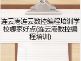 连云港连云数控编程培训学校哪家好点(连云港数控编程培训)