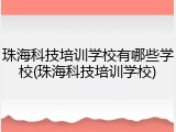 珠海科技培训学校有哪些学校(珠海科技培训学校)