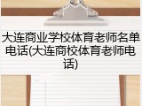 大连商业学校体育老师名单电话(大连商校体育老师电话)