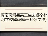 济南商河县高三生去哪个补习学校(商河高三补习学校)