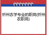 忻州农学专业的职高(忻州农职高)