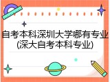 自考本科深圳大学哪有专业(深大自考本科专业)