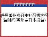 许昌禹州专升本补习机构报名时间(禹州专升本报名)