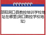 邵阳洞口县数控培训学校地址在哪里(洞口数控学校地址)