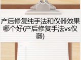 产后修复纯手法和仪器效果哪个好(产后修复手法vs仪器)