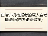 在培训机构报考的成人自考能退吗(自考退费政策)