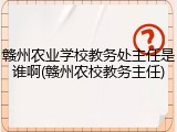 赣州农业学校教务处主任是谁啊(赣州农校教务主任)