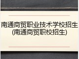 南通商贸职业技术学校招生(南通商贸职校招生)