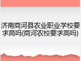 济南商河县农业职业学校要求高吗(商河农校要求高吗)