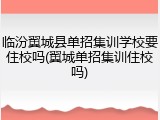临汾翼城县单招集训学校要住校吗(翼城单招集训住校吗)