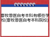 畜牧兽医自考本科有哪些学校(畜牧兽医自考本科院校)