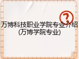 万博科技职业学院专业介绍(万博学院专业)