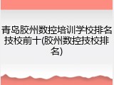 青岛胶州数控培训学校排名技校前十(胶州数控技校排名)