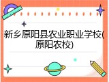 新乡原阳县农业职业学校(原阳农校)