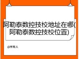 阿勒泰数控技校地址在哪(阿勒泰数控技校位置)