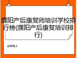 濮阳产后康复师培训学校排行榜(濮阳产后康复培训排行)