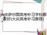 大庆萨尔图高考补习学校哪家好(大庆高考补习推荐)