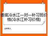 娄底冷水江一对一补习班价格(冷水江补习价格)