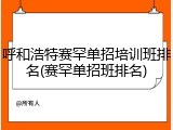 呼和浩特赛罕单招培训班排名(赛罕单招班排名)