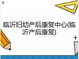 临沂妇幼产后康复中心(临沂产后康复)