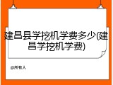 建昌县学挖机学费多少(建昌学挖机学费)