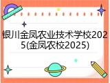 银川金凤农业技术学校2025(金凤农校2025)