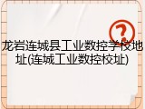 龙岩连城县工业数控学校地址(连城工业数控校址)