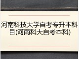 河南科技大学自考专升本科目(河南科大自考本科)