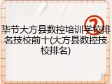 毕节大方县数控培训学校排名技校前十(大方县数控技校排名)