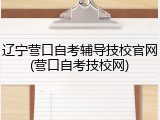 辽宁营口自考辅导技校官网(营口自考技校网)