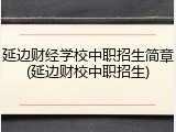 延边财经学校中职招生简章(延边财校中职招生)