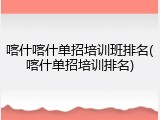 喀什喀什单招培训班排名(喀什单招培训排名)
