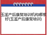 玉溪产后康复培训机构哪家好(玉溪产后康复培训)