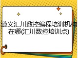 遵义汇川数控编程培训机构在哪(汇川数控培训点)